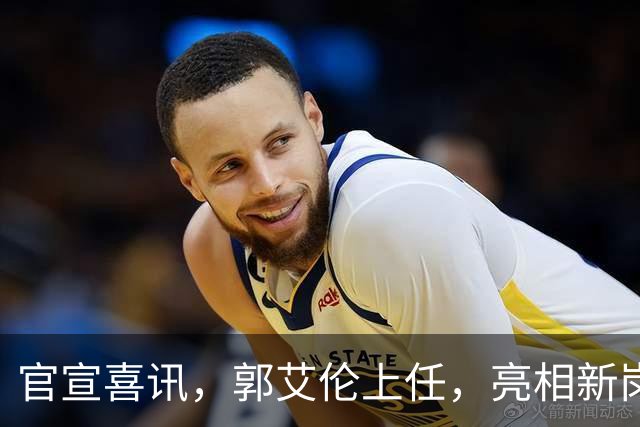 官宣喜讯，郭艾伦上任，亮相新岗位，合同曝光，和朱芳雨互动惊喜